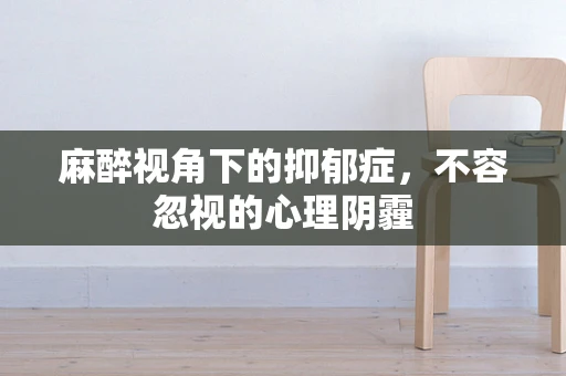 麻醉视角下的抑郁症，不容忽视的心理阴霾