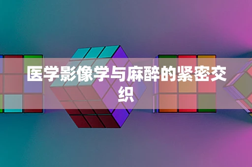 医学影像学与麻醉的紧密交织