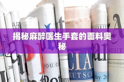 揭秘麻醉医生手套的面料奥秘