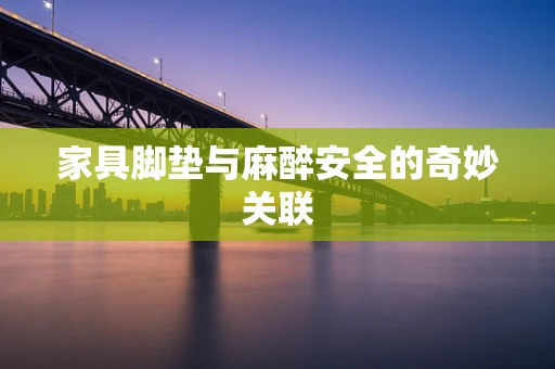 家具脚垫与麻醉安全的奇妙关联
