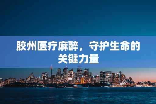 胶州医疗麻醉，守护生命的关键力量