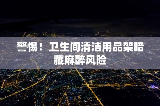 警惕！卫生间清洁用品架暗藏麻醉风险