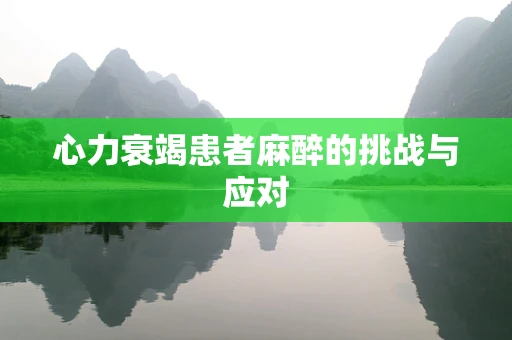 心力衰竭患者麻醉的挑战与应对