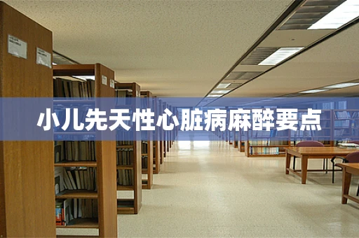 小儿先天性心脏病麻醉要点