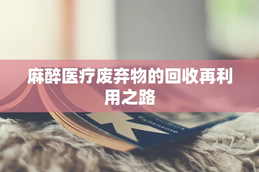 麻醉医疗废弃物的回收再利用之路