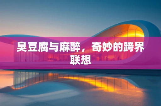 臭豆腐与麻醉，奇妙的跨界联想