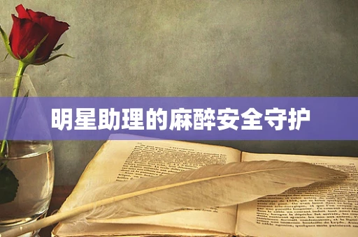 明星助理的麻醉安全守护