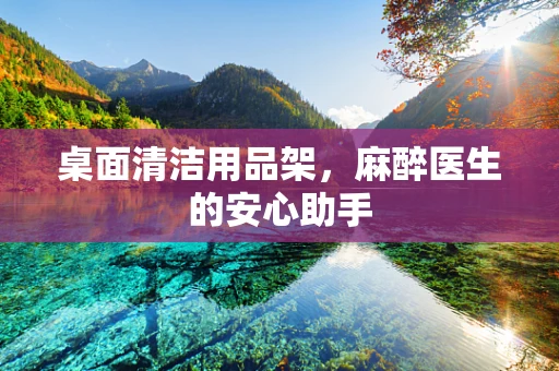 桌面清洁用品架，麻醉医生的安心助手