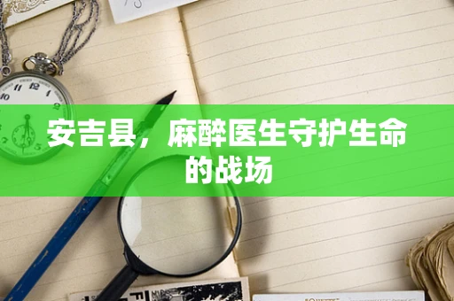 安吉县，麻醉医生守护生命的战场
