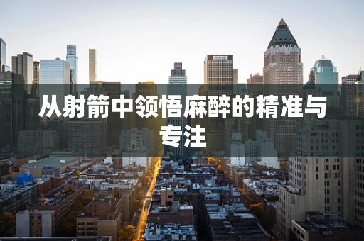 从射箭中领悟麻醉的精准与专注