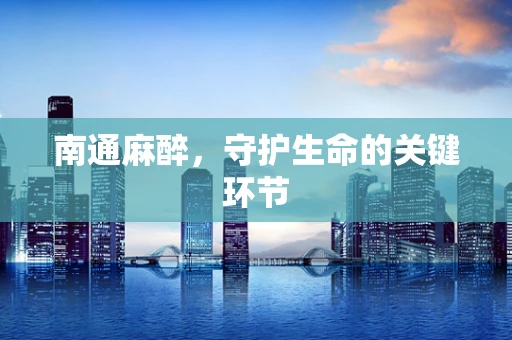 南通麻醉，守护生命的关键环节