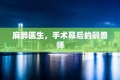 麻醉医生，手术幕后的驯兽师