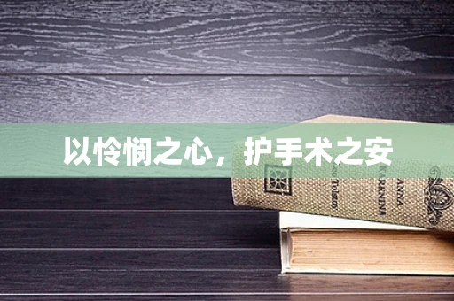 以怜悯之心，护手术之安