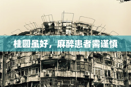 桂圆虽好，麻醉患者需谨慎
