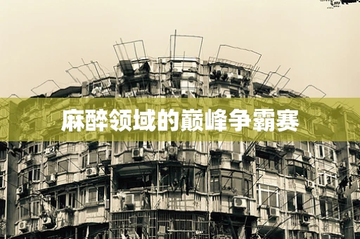 麻醉领域的巅峰争霸赛