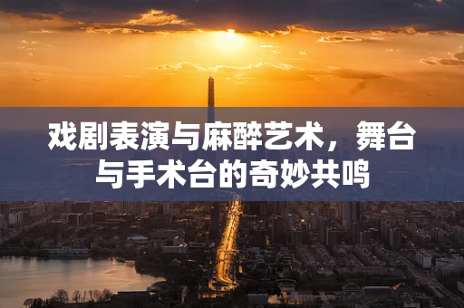 戏剧表演与麻醉艺术，舞台与手术台的奇妙共鸣