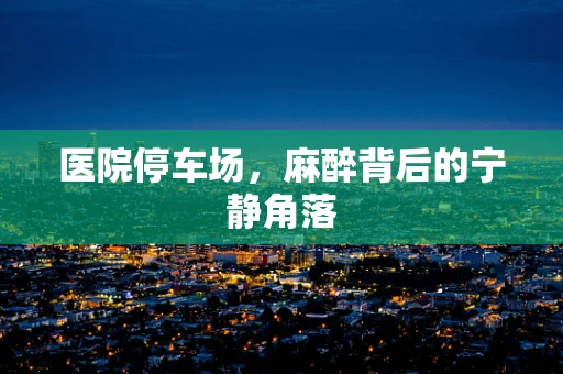 医院停车场，麻醉背后的宁静角落