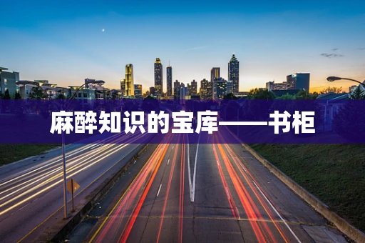 麻醉知识的宝库——书柜