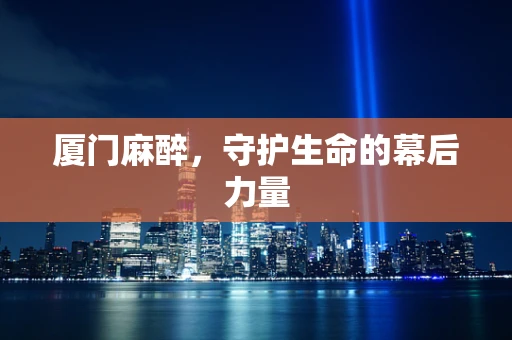 厦门麻醉，守护生命的幕后力量