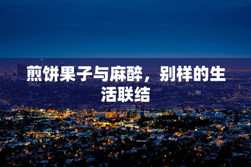煎饼果子与麻醉，别样的生活联结