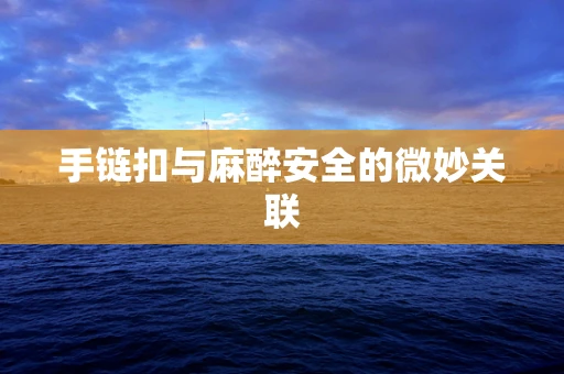 手链扣与麻醉安全的微妙关联