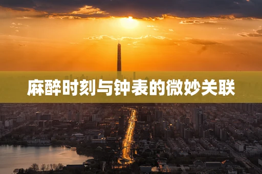 麻醉时刻与钟表的微妙关联